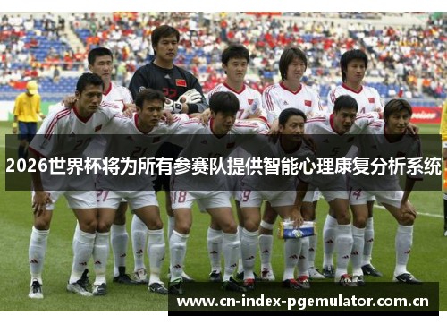 2026世界杯将为所有参赛队提供智能心理康复分析系统 2026世界杯将为所有参赛队提供智能心理康复分析系统