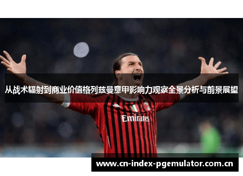 从战术辐射到商业价值格列兹曼意甲影响力观察全景分析与前景展望 从战术辐射到商业价值格列兹曼意甲影响力观察全景分析与前景展望