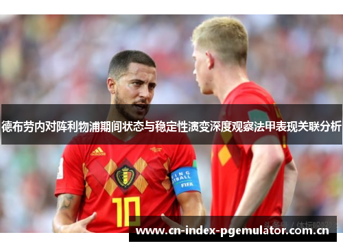 德布劳内对阵利物浦期间状态与稳定性演变深度观察法甲表现关联分析 德布劳内对阵利物浦期间状态与稳定性演变深度观察法甲表现关联分析