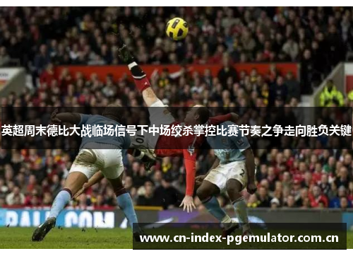 英超周末德比大战临场信号下中场绞杀掌控比赛节奏之争走向胜负关键 英超周末德比大战临场信号下中场绞杀掌控比赛节奏之争走向胜负关键