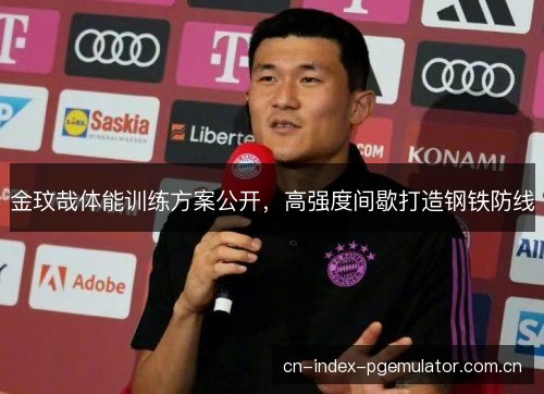 金玟哉体能训练方案公开，高强度间歇打造钢铁防线