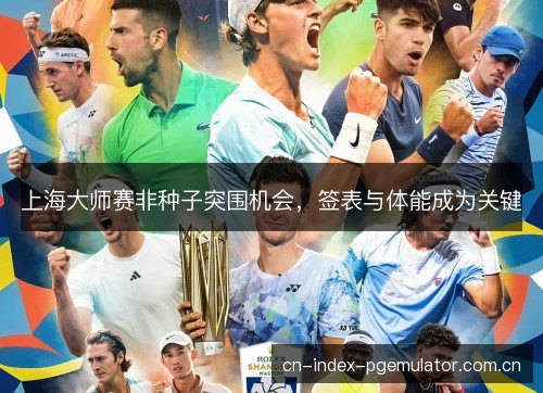 上海大师赛非种子突围机会，签表与体能成为关键